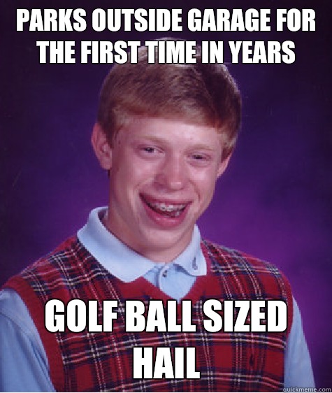 Parks outside garage for the first time in years  Golf ball sized hail  Bad Luck Brian