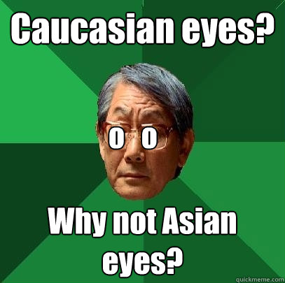 Caucasian eyes? Why not Asian eyes?       o   o  High Expectations Asian Father