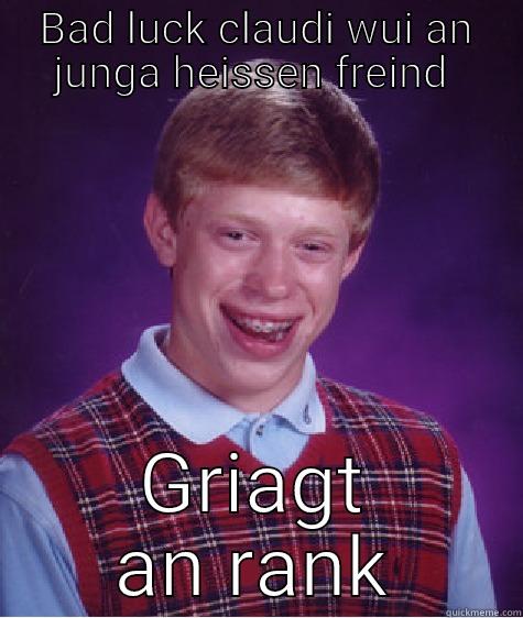 BAD LUCK CLAUDI WUI AN JUNGA HEISSEN FREIND  GRIAGT AN RANK Bad Luck Brian