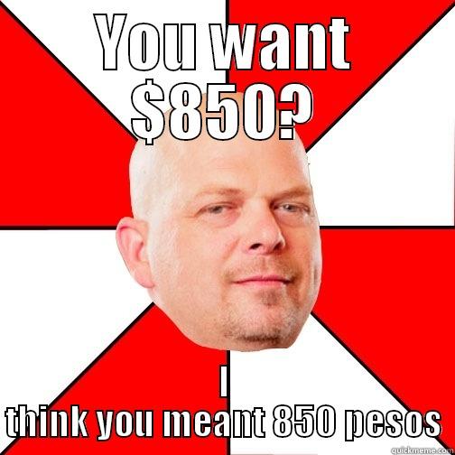 YOU WANT $850? I THINK YOU MEANT 850 PESOS Pawn Star