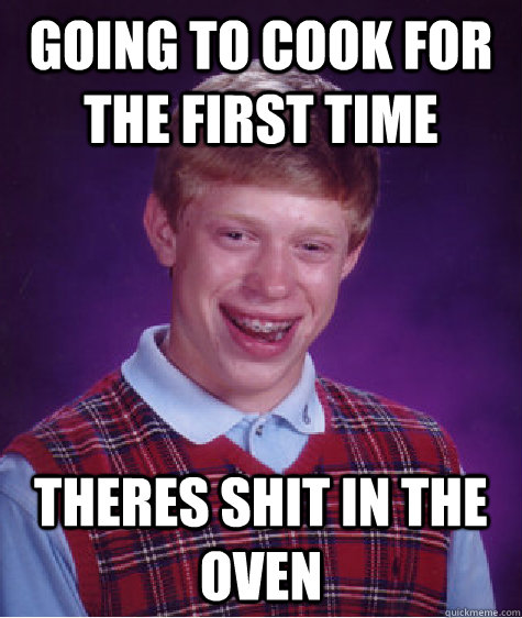 going to cook for the first time Theres shit in the oven  Bad Luck Brian