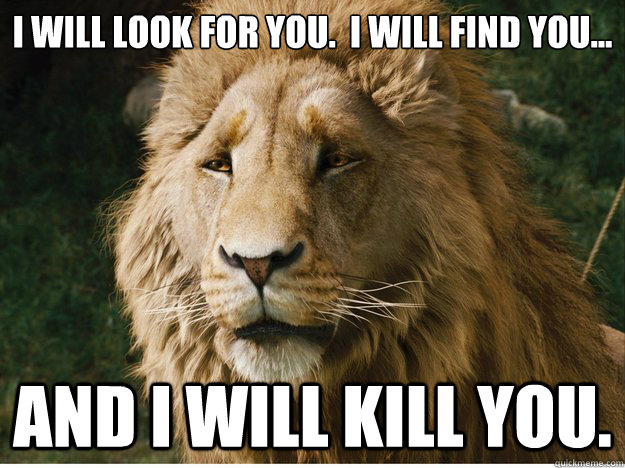 I will look for you.  I will find you... and I will kill you. - I will look for you.  I will find you... and I will kill you.  Aslan Taken