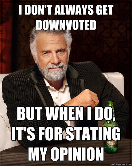 I don't always get downvoted But when i do, it's for stating my opinion - I don't always get downvoted But when i do, it's for stating my opinion  The Most Interesting Man In The World