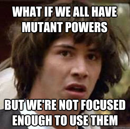 What if we all have mutant powers but we're not focused enough to use them - What if we all have mutant powers but we're not focused enough to use them  conspiracy keanu