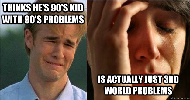 Thinks he's 90's kid with 90's problems Is actually just 3rd world problems - Thinks he's 90's kid with 90's problems Is actually just 3rd world problems  Misc