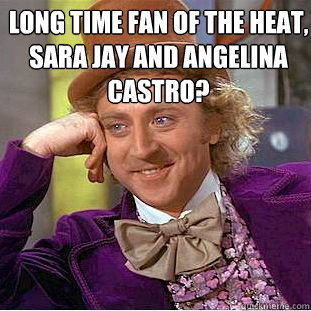 Long time fan of the heat, sara jay and angelina castro?   Condescending Wonka