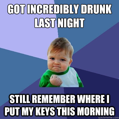 Got incredibly drunk last night still remember where I put my keys this morning  Success Kid