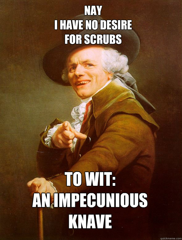 Nay
i have no desire
for scrubs to wit:
an impecunious
knave  Joseph Ducreux