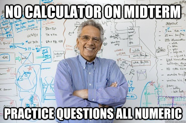 No calculator on midterm Practice questions all numeric  Engineering Professor