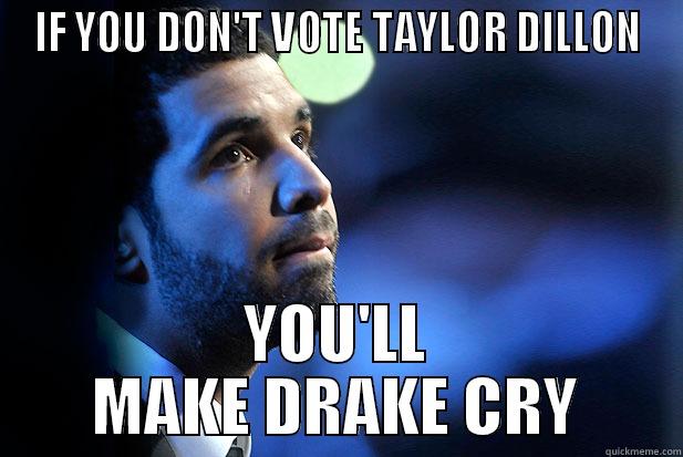 IF YOU DON'T VOTE TAYLOR DILLON YOU'LL MAKE DRAKE CRY Misc