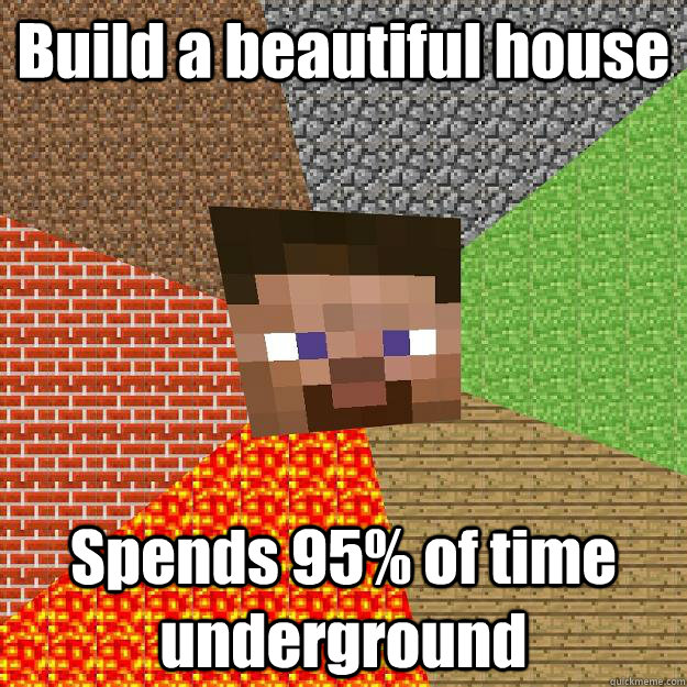 Build a beautiful house Spends 95% of time underground  Minecraft