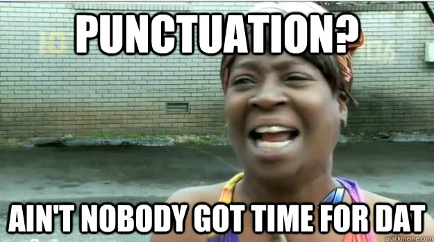 Punctuation? Ain't nobody got time for dat - Punctuation? Ain't nobody got time for dat  AINT NO BODY GOT TIME FOR DAT