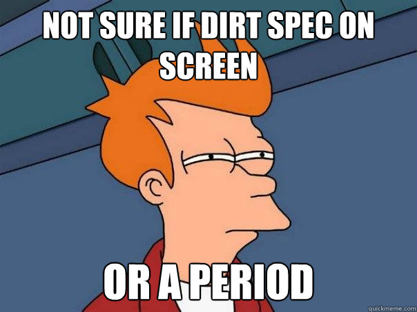 Not sure if dirt spec on screen Or a period  Futurama Fry