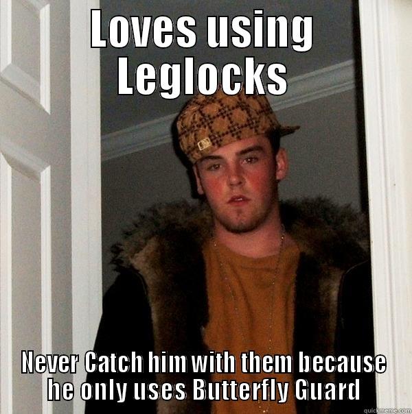 LOVES USING LEGLOCKS NEVER CATCH HIM WITH THEM BECAUSE HE ONLY USES BUTTERFLY GUARD Scumbag Steve