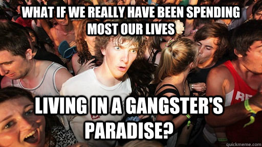 What if we really have been spending most our lives Living in a Gangster's Paradise?  Sudden Clarity Clarence