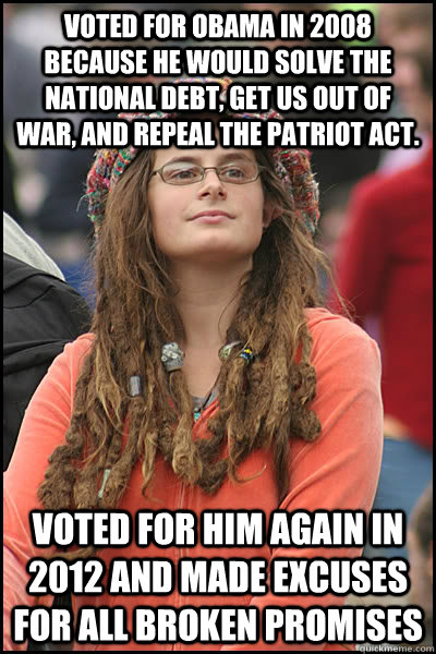 voted for Obama in 2008 because he would solve the national debt, get us out of war, and repeal the patriot act. voted for him again in 2012 and made excuses for all broken promises  College Liberal