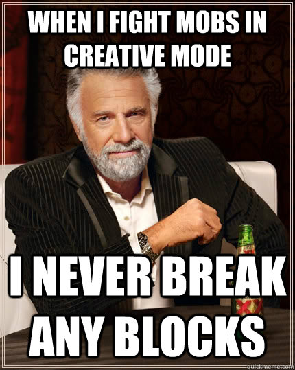 When I fight mobs in creative mode i never break any blocks  The Most Interesting Man In The World