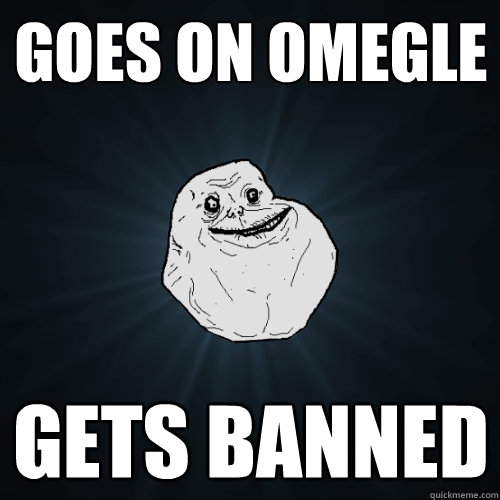 goes on omegle gets banned  Forever Alone