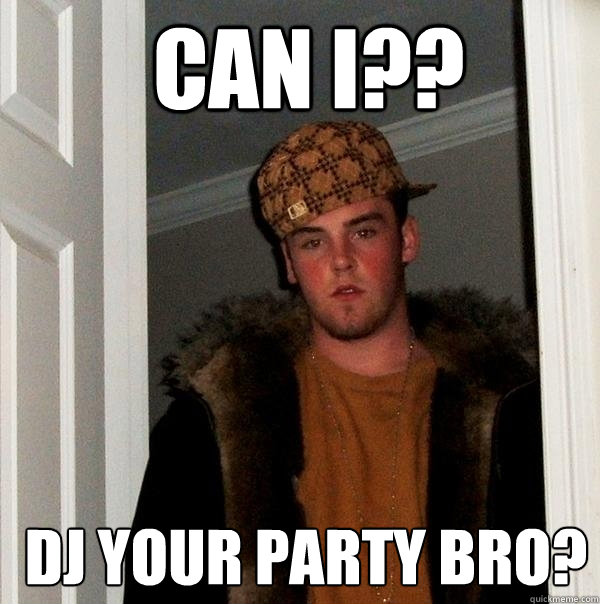  Can I??  DJ your party bro?   Scumbag Steve