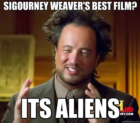 Sigourney Weaver's best film? its aliens  Ancient Aliens