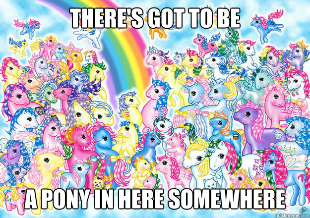 there's got to be a pony in here somewhere  My little pony