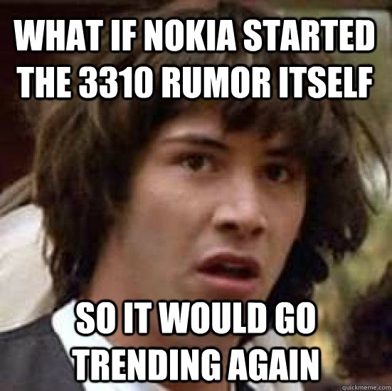 What if nokia started the 3310 rumor itself so it would go trending again - What if nokia started the 3310 rumor itself so it would go trending again  conspiracy keanu