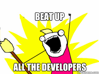 Beat up all the developers  All The Things