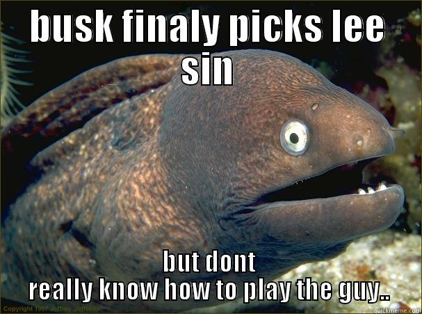 BUSK FINALY PICKS LEE SIN BUT DONT REALLY KNOW HOW TO PLAY THE GUY.. Bad Joke Eel