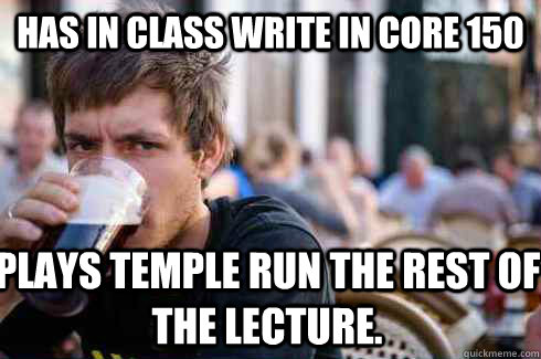 Has in class write in Core 150 Plays Temple Run the rest of the lecture.  - Has in class write in Core 150 Plays Temple Run the rest of the lecture.   Lazy College Senior