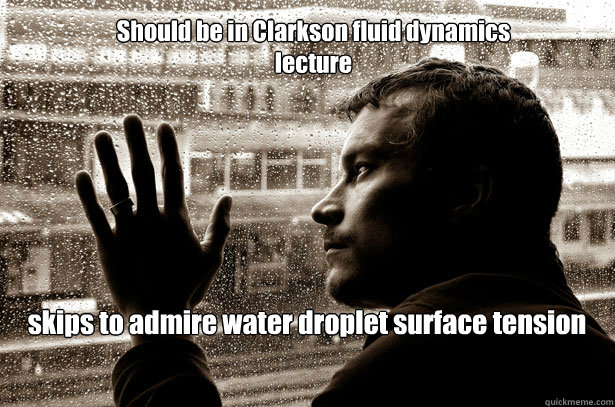 Should be in Clarkson fluid dynamics lecture skips to admire water droplet surface tension  Over-Educated Problems