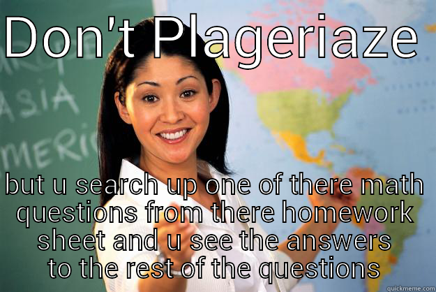 Teachers be like - DON'T PLAGERIAZE  BUT U SEARCH UP ONE OF THERE MATH QUESTIONS FROM THERE HOMEWORK SHEET AND U SEE THE ANSWERS TO THE REST OF THE QUESTIONS Unhelpful High School Teacher