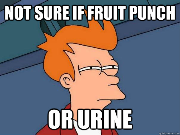 Not sure if fruit punch Or urine  Futurama Fry