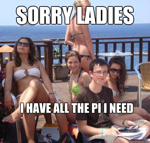 Sorry Ladies I have all the pi i need  - Sorry Ladies I have all the pi i need   Priority Peter