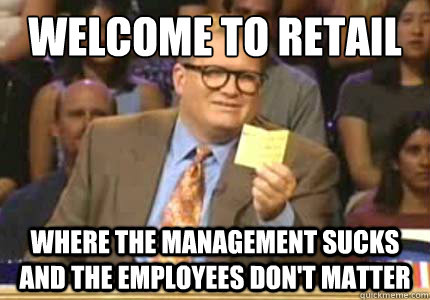 WELCOME TO RETAIL Where the management sucks and the employees don't matter  Whose Line