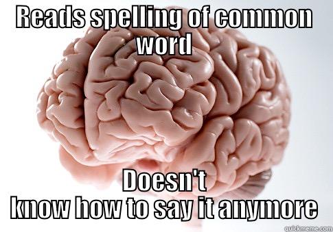 READS SPELLING OF COMMON WORD DOESN'T KNOW HOW TO SAY IT ANYMORE Scumbag Brain