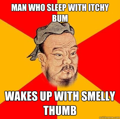 man who sleep with itchy bum wakes up with smelly thumb - man who sleep with itchy bum wakes up with smelly thumb  Confucius says