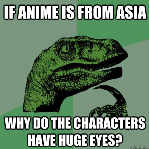 If anime is from Asia why do the characters have huge eyes?  Philosoraptor