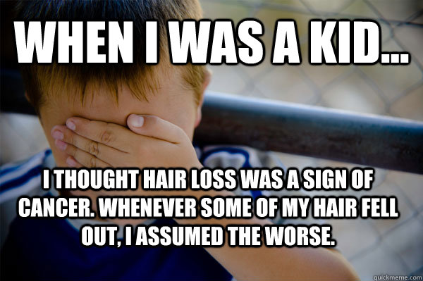 WHEN I WAS A KID... i thought hair loss was a sign of cancer. whenever some of my hair fell out, i assumed the worse.   Confession kid