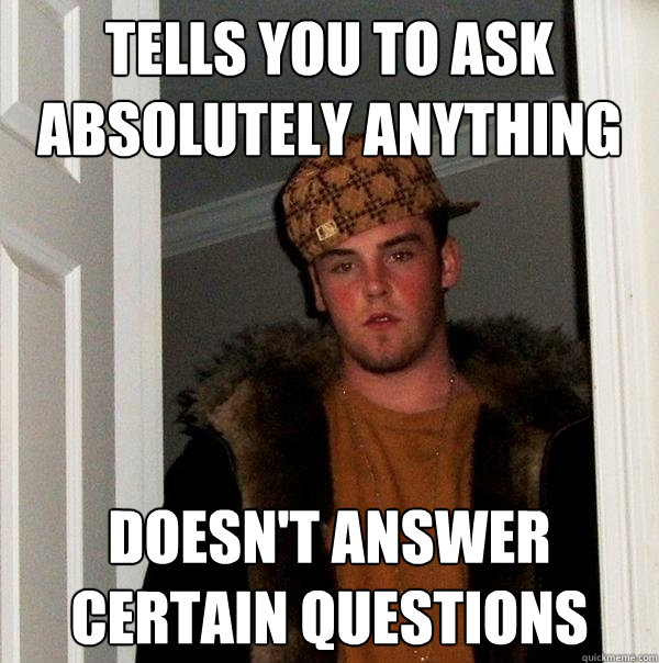 Tells you to ask absolutely anything Doesn't answer certain questions - Tells you to ask absolutely anything Doesn't answer certain questions  Scumbag Steve