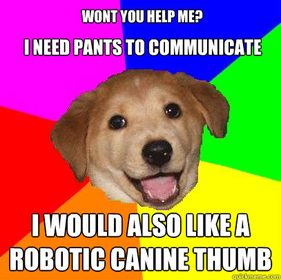 I need pants to communicate I would also like a robotic canine thumb Wont you help me?  Advice Dog