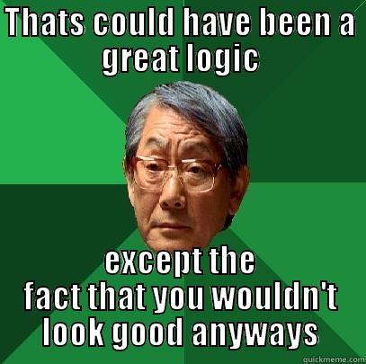 THATS COULD HAVE BEEN A GREAT LOGIC EXCEPT THE FACT THAT YOU WOULDN'T LOOK GOOD ANYWAYS High Expectations Asian Father