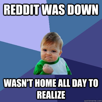 reddit was down wasn't home all day to realize  Success Kid