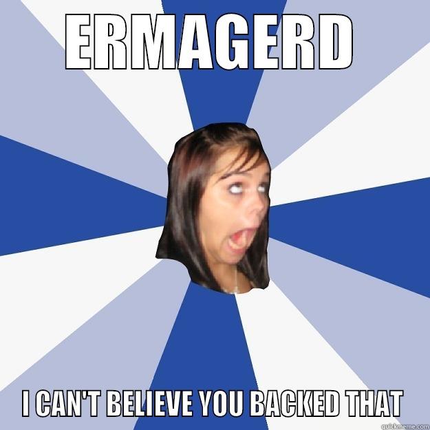 ERMAGERD I CAN'T BELIEVE YOU BACKED THAT Annoying Facebook Girl