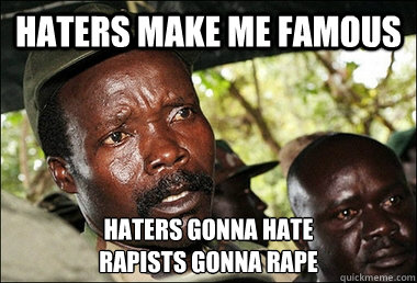 Haters make me famous Haters gonna hate
Rapists gonna rape  Kony