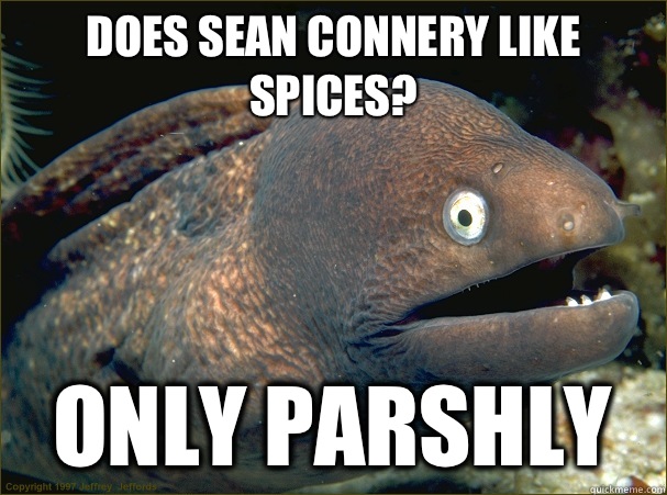 Does sean Connery like spices? Only parshly  Bad Joke Eel