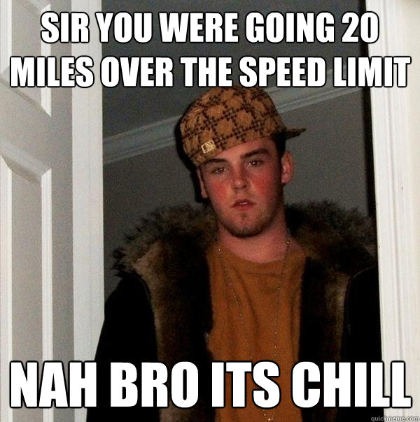 Sir you were going 20 miles over the speed limit Nah bro its chill - Sir you were going 20 miles over the speed limit Nah bro its chill  Scumbag Steve