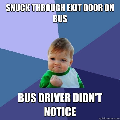 snuck through exit door on bus bus driver didn't notice  Success Kid