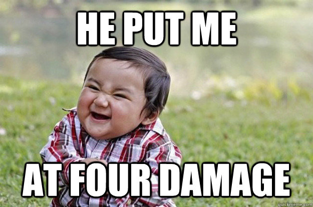 he put me  at four damage - he put me  at four damage  Evil Toddler