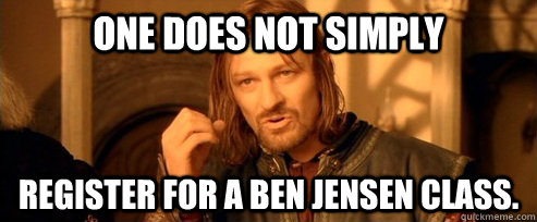 One does not simply register for a Ben Jensen class.  One Does Not Simply