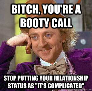 Bitch, You're a booty call stop putting your relationship status as 